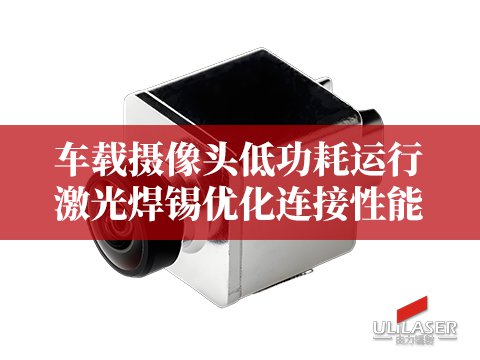 车载摄像头低功耗运行，激光焊锡优化连接性能​