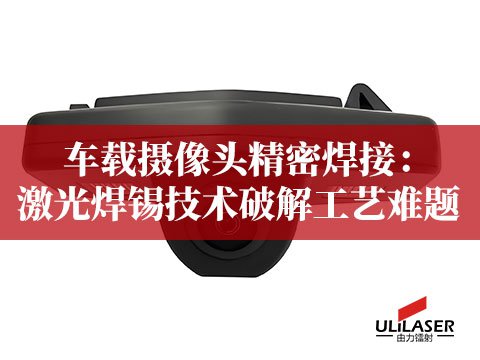 车载摄像头精密焊接：激光焊锡技术破解工艺难题